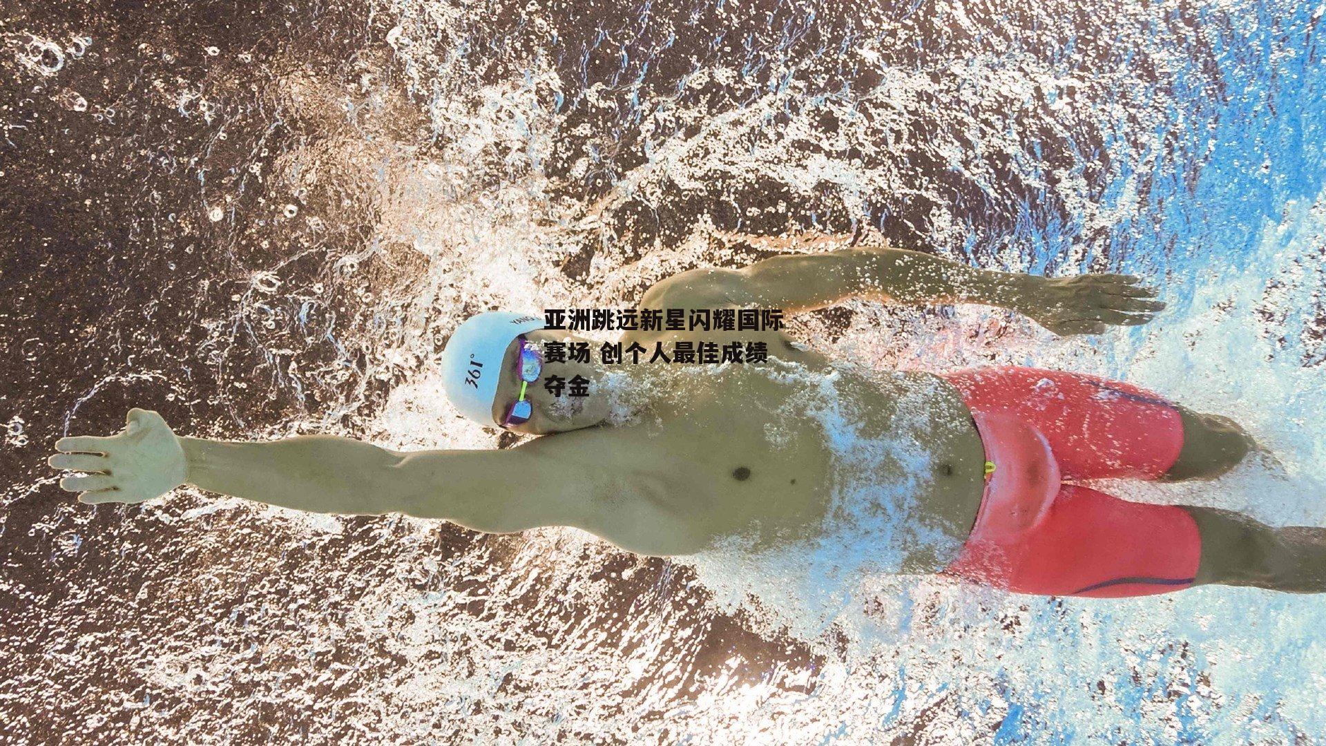 亚洲跳远新星闪耀国际赛场 创个人最佳成绩夺金